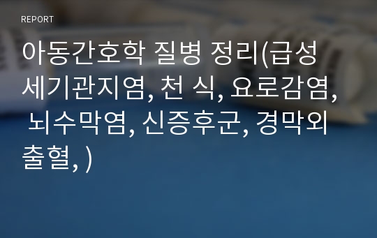 아동간호학 질병 정리(급성 세기관지염, 천 식, 요로감염, 뇌수막염, 신증후군, 경막외 출혈, )