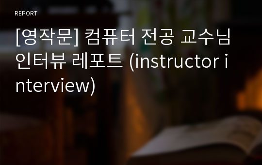 [영작문] 컴퓨터 전공 교수님 인터뷰 레포트 (instructor interview)