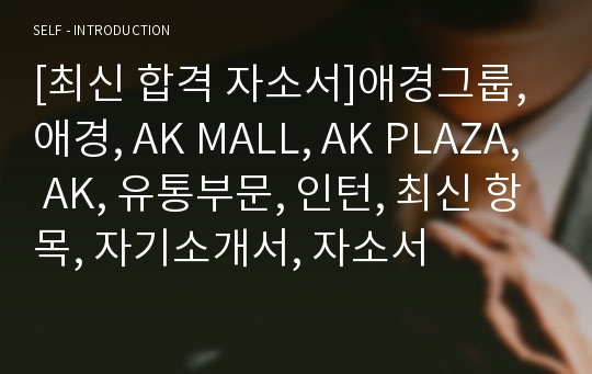 [최신 합격 자소서]애경그룹, 애경, AK MALL, AK PLAZA, AK, 유통부문, 인턴, 최신 항목, 자기소개서, 자소서