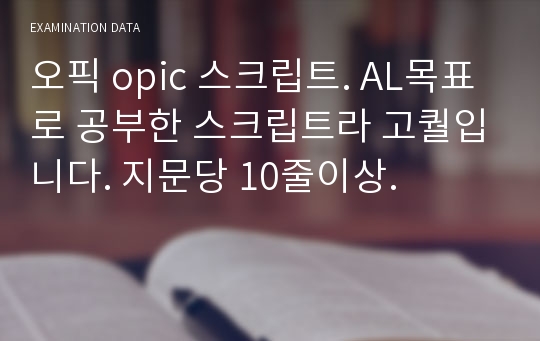 오픽 opic 스크립트. AL목표로 공부한 스크립트라 고퀄입니다. 지문당 10줄이상.