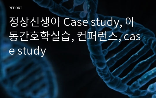 정상신생아 Case study, 아동간호학실습, 컨퍼런스, case study