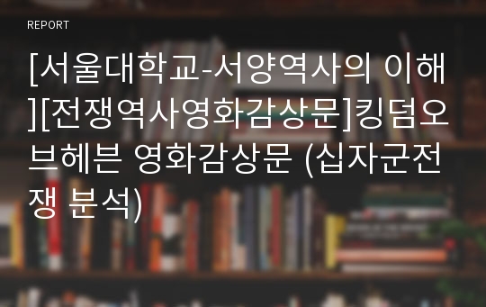[서울대학교-서양역사의 이해][전쟁역사영화감상문]킹덤오브헤븐 영화감상문 (십자군전쟁 분석)
