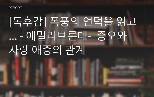 [독후감] 폭풍의 언덕을 읽고 ... - 에밀리브론테-  증오와 사랑 애증의 관계