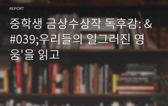 중학생 금상수상작 독후감: &#039;우리들의 일그러진 영웅&#039;을 읽고