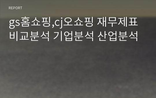 gs홈쇼핑,cj오쇼핑 재무제표 비교분석 기업분석 산업분석