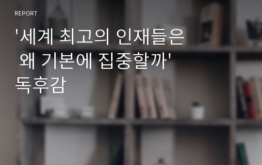 &#039;세계 최고의 인재들은 왜 기본에 집중할까&#039; 독후감