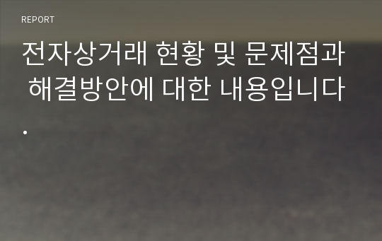 전자상거래 현황 및 문제점과 해결방안에 대한 내용입니다.