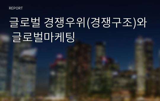 글로벌 경쟁우위(경쟁구조)와 글로벌마케팅