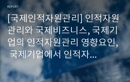 [국제인적자원관리] 인적자원관리와 국제비즈니스, 국제기업의 인적자원관리 영향요인, 국제기업에서 인적자원 배치전략