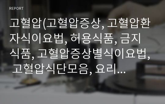 고혈압(고혈압증상, 고혈압환자식이요법, 허용식품, 금지식품, 고혈압증상별식이요법, 고혈압식단모음, 요리만드는방법)