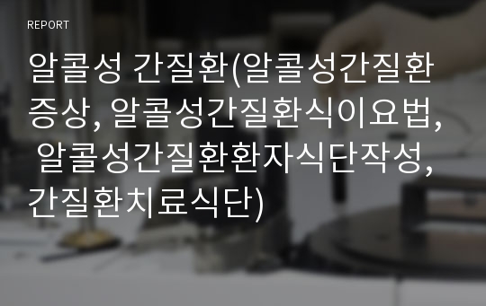 알콜성 간질환(알콜성간질환증상, 알콜성간질환식이요법, 알콜성간질환환자식단작성, 간질환치료식단)