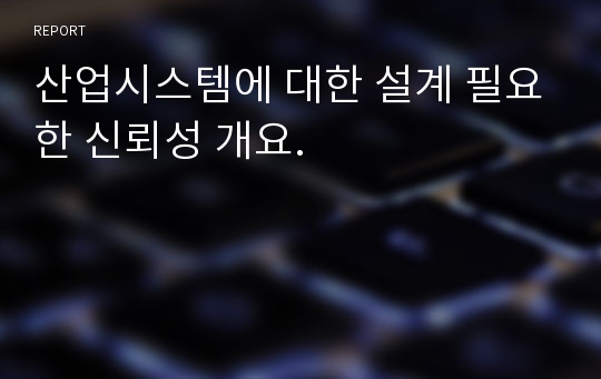 산업시스템에 대한 설계 필요한 신뢰성 개요.