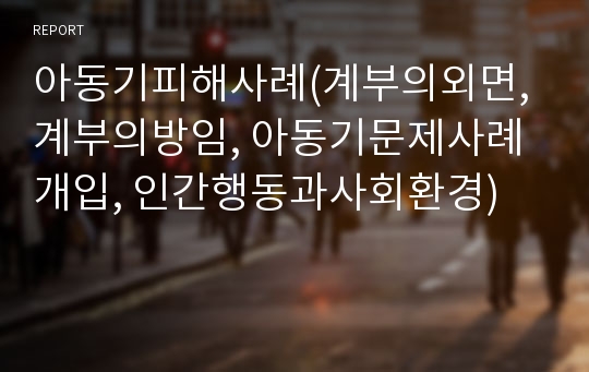 아동기피해사례(계부의외면, 계부의방임, 아동기문제사례개입, 인간행동과사회환경)