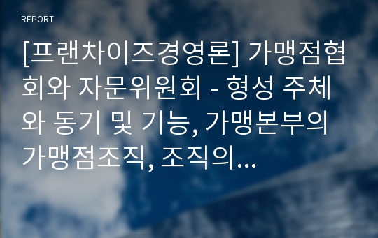 [프랜차이즈경영론] 가맹점협회와 자문위원회 - 형성 주체와 동기 및 기능, 가맹본부의 가맹점조직, 조직의 정체성과 대표성 및 의사결정권한, 가맹점간 정보교환 및 운영방식