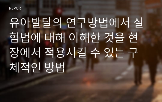 유아발달의 연구방법에서 실험법에 대해 이해한 것을 현장에서 적용시킬 수 있는 구체적인 방법