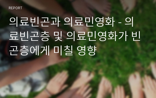 의료빈곤과 의료민영화 - 의료빈곤층 및 의료민영화가 빈곤층에게 미칠 영향