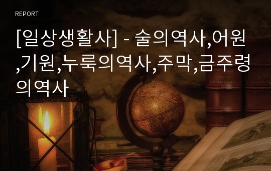 [일상생활사] - 술의역사,어원,기원,누룩의역사,주막,금주령의역사