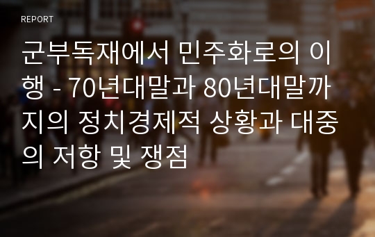 군부독재에서 민주화로의 이행 - 70년대말과 80년대말까지의 정치경제적 상황과 대중의 저항 및 쟁점