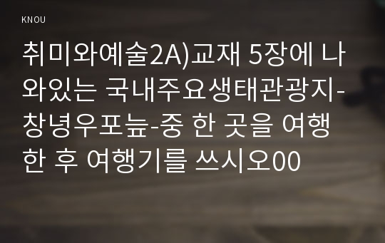 취미와예술2A)교재 5장에 나와있는 국내주요생태관광지-창녕우포늪-중 한 곳을 여행한 후 여행기를 쓰시오00