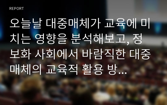 오늘날 대중매체가 교육에 미치는 영향을 분석해보고, 정보화 사회에서 바람직한 대중매체의 교육적 활용 방안에 대해 논의하시오.