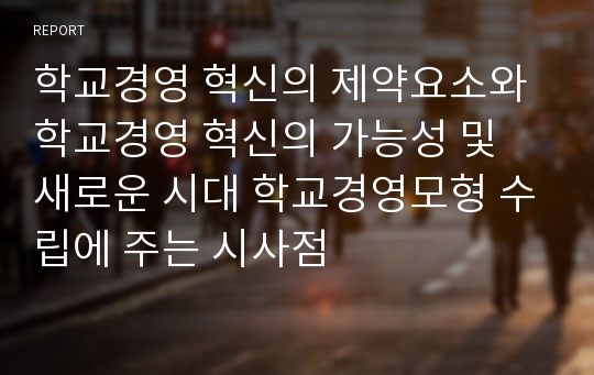 학교경영 혁신의 제약요소와 학교경영 혁신의 가능성 및 새로운 시대 학교경영모형 수립에 주는 시사점