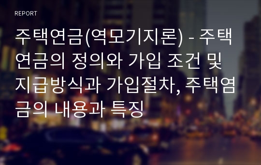 주택연금(역모기지론) - 주택연금의 정의와 가입 조건 및 지급방식과 가입절차, 주택염금의 내용과 특징