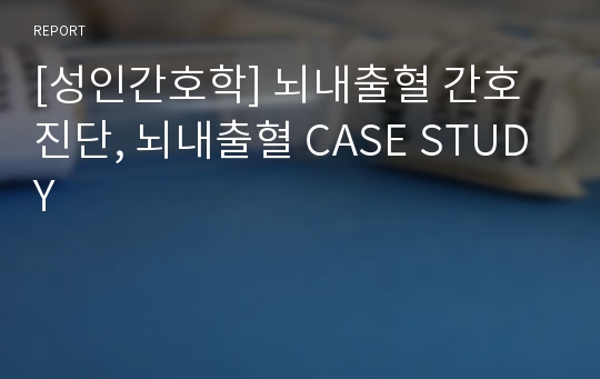 [성인간호학] 뇌내출혈 간호진단, 뇌내출혈 CASE STUDY