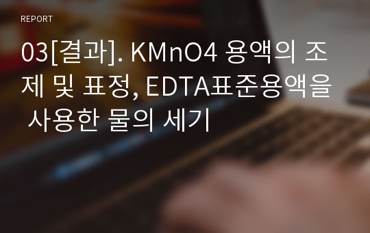 03[결과]. KMnO4 용액의 조제 및 표정, EDTA표준용액을 사용한 물의 세기