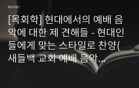 [목회학] 현대에서의 예배 음악에 대한 제 견해들 - 현대인들에게 맞는 스타일로 찬양(새들백 교회 예배 음악), 예배 음악 신학에 따른 스타일 결정, 영혼을 위한 음식으로서 찬송