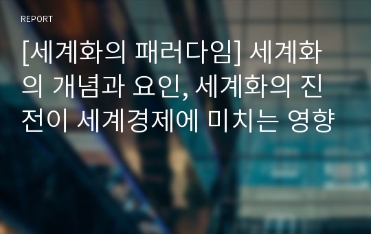 [세계화의 패러다임] 세계화의 개념과 요인, 세계화의 진전이 세계경제에 미치는 영향