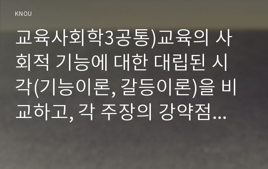 교육사회학3공통)교육의 사회적 기능에 대한 대립된 시각(기능이론, 갈등이론)을 비교하고, 각 주장의 강약점에 대해서 서술하시오0k