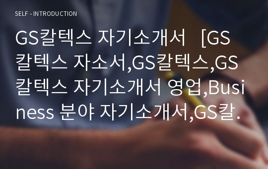 GS칼텍스 자기소개서   [GS칼텍스 자소서,GS칼텍스,GS칼텍스 자기소개서 영업,Business 분야 자기소개서,GS칼텍스 국내영업,GS칼텍스 해외영업]