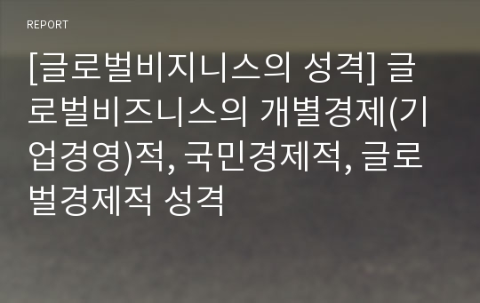 [글로벌비지니스의 성격] 글로벌비즈니스의 개별경제(기업경영)적, 국민경제적, 글로벌경제적 성격