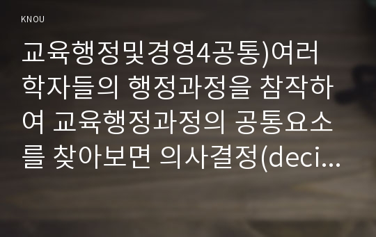 교육행정및경영4공통)여러 학자들의 행정과정을 참작하여 교육행정과정의 공통요소를 찾아보면 의사결정(decision making)기획(planning)조직(organizing)자극(stimulating) 조정(coordinating) 평가(appraising)로 정리할 수 있다