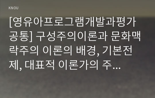 [영유아프로그램개발과평가 공통] 구성주의이론과 문화맥락주의 이론의 배경, 기본전제, 대표적 이론가의 주장을 소개하고 두 이론을 비교 고찰하여 유사점과 차이점을 논하시오