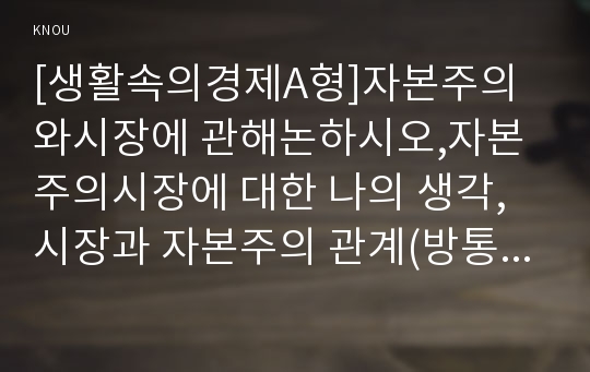 [생활속의경제A형]자본주의와시장에 관해논하시오,자본주의시장에 대한 나의 생각,시장과 자본주의 관계(방통대 생활속의경제A형)