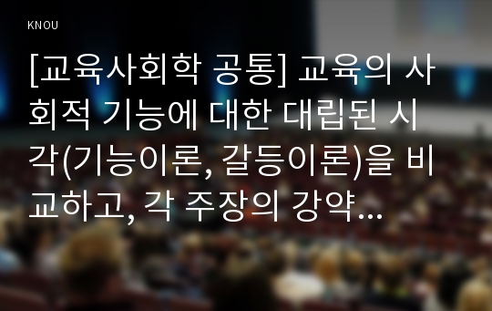 [교육사회학 공통] 교육의 사회적 기능에 대한 대립된 시각(기능이론, 갈등이론)을 비교하고, 각 주장의 강약점에 대해서 서술하시오