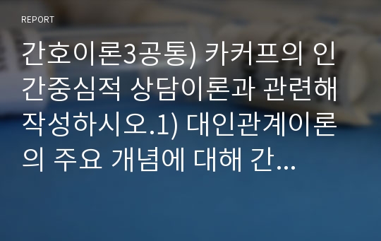 간호이론3공통) 카커프의 인간중심적 상담이론과 관련해 작성하시오.1) 대인관계이론의 주요 개념에 대해 간략히 정리하시오.2) 주변의 간호대상자 중 만성환자 1인을 선정하여 대상자와