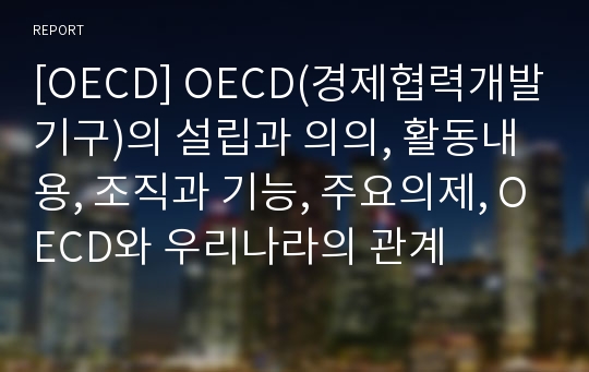 [OECD] OECD(경제협력개발기구)의 설립과 의의, 활동내용, 조직과 기능, 주요의제, OECD와 우리나라의 관계