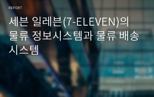 세븐 일레븐(7-ELEVEN)의 물류 정보시스템과 물류 배송시스템