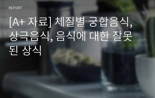 [A+ 자료] 체질별 궁합음식, 상극음식, 음식에 대한 잘못된 상식