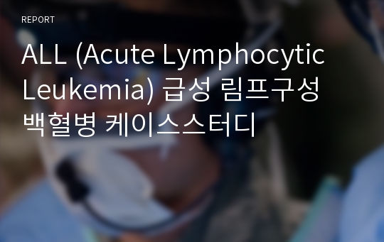 ALL (Acute Lymphocytic Leukemia) 급성 림프구성 백혈병 케이스스터디