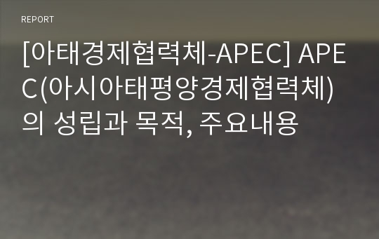 [아태경제협력체-APEC] APEC(아시아태평양경제협력체)의 성립과 목적, 주요내용