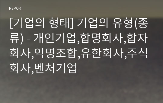 [기업의 형태] 기업의 유형(종류) - 개인기업,합명회사,합자회사,익명조합,유한회사,주식회사,벤처기업