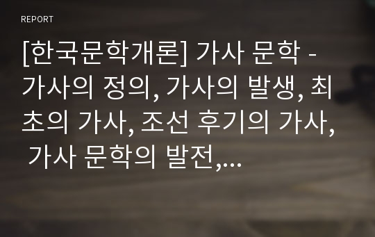 [한국문학개론] 가사 문학 - 가사의 정의, 가사의 발생, 최초의 가사, 조선 후기의 가사, 가사 문학의 발전, 16세기의 시인 정철