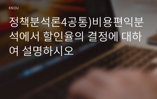 정책분석론4공통)비용편익분석에서 할인율의 결정에 대하여 설명하시오