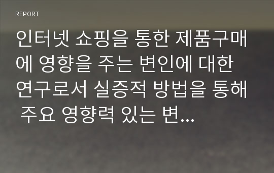 인터넷 쇼핑을 통한 제품구매에 영향을 주는 변인에 대한 연구로서 실증적 방법을 통해 주요 영향력 있는 변인들을 검증한 연구를 세가지 이상 찾아서 주요 변인 검증의 통계적 의미를 기