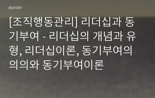 [조직행동관리] 리더십과 동기부여 - 리더십의 개념과 유형, 리더십이론, 동기부여의 의의와 동기부여이론