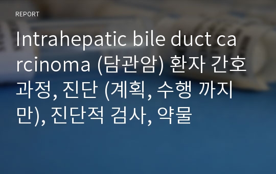 Intrahepatic bile duct carcinoma (담관암) 환자 간호과정, 진단 (계획, 수행 까지만), 진단적 검사, 약물