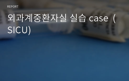 외과계중환자실 실습 case  (SICU)